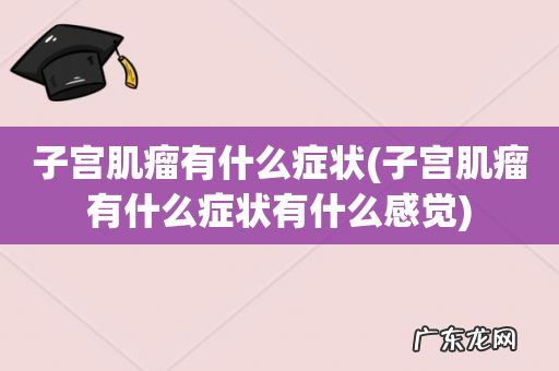 子宫肌瘤有什么症状有什么感觉 子宫肌瘤有什么症状