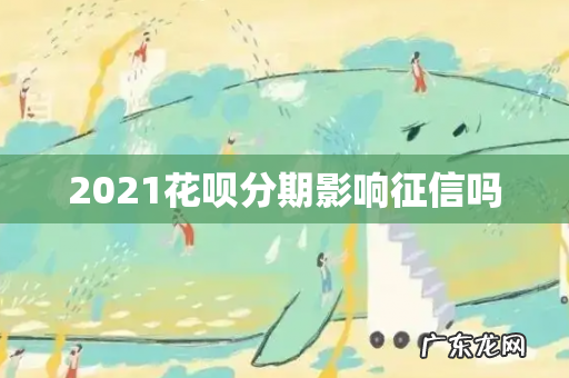 2021花呗分期影响征信吗