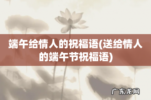 送给情人的端午节祝福语 端午给情人的祝福语