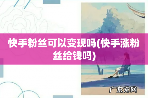 快手涨粉丝给钱吗 快手粉丝可以变现吗