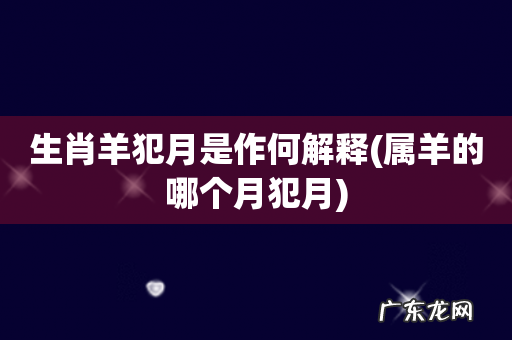 属羊的哪个月犯月 生肖羊犯月是作何解释