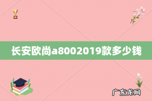 长安欧尚a8002019款多少钱