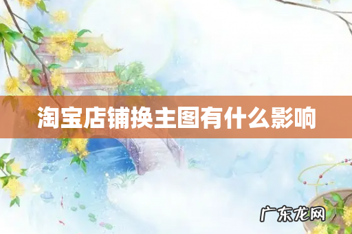 淘宝店铺换主图有什么影响