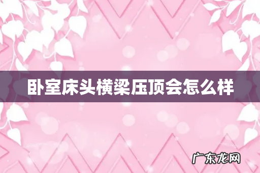 卧室床头横梁压顶会怎么样