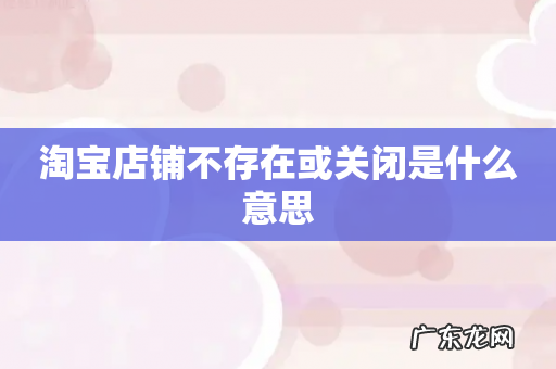 淘宝店铺不存在或关闭是什么意思