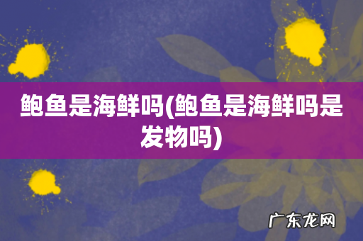 鲍鱼是海鲜吗是发物吗 鲍鱼是海鲜吗