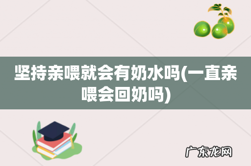 一直亲喂会回奶吗 坚持亲喂就会有奶水吗