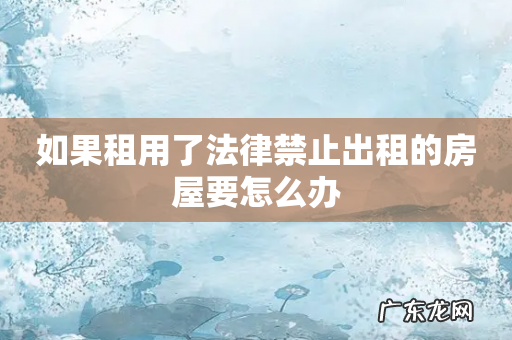 如果租用了法律禁止出租的房屋要怎么办