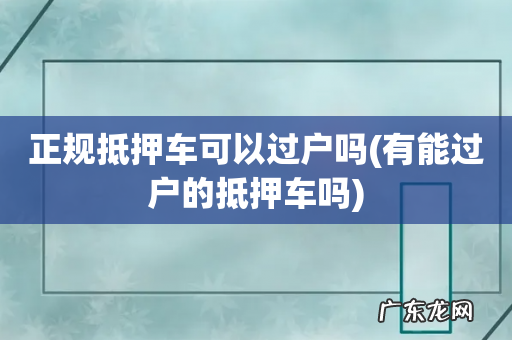 有能过户的抵押车吗 正规抵押车可以过户吗