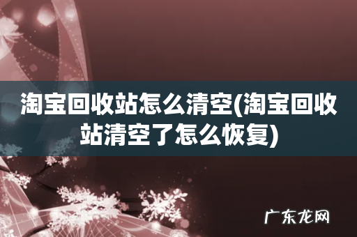 淘宝回收站清空了怎么恢复 淘宝回收站怎么清空