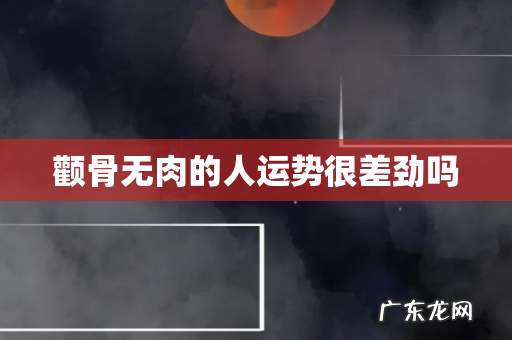 颧骨无肉的人运势很差劲吗