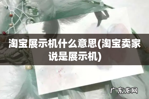 淘宝卖家说是展示机 淘宝展示机什么意思