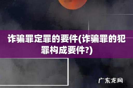 诈骗罪的犯罪构成要件? 诈骗罪定罪的要件