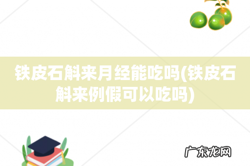 铁皮石斛来例假可以吃吗 铁皮石斛来月经能吃吗