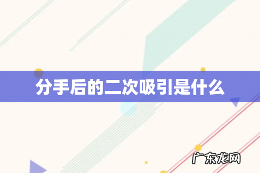 分手后的二次吸引是什么