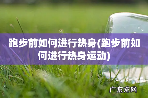 跑步前如何进行热身运动 跑步前如何进行热身