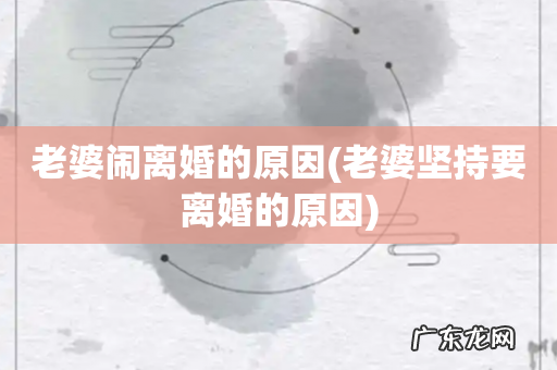 老婆坚持要离婚的原因 老婆闹离婚的原因