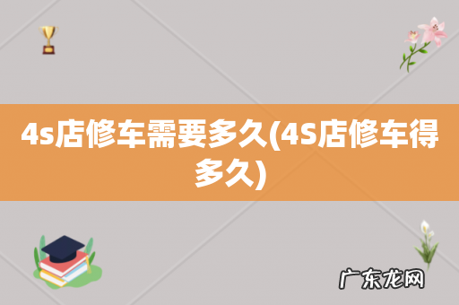4S店修车得多久 4s店修车需要多久