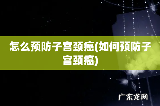 如何预防子宫颈癌 怎么预防子宫颈癌
