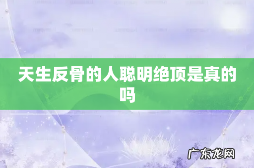 天生反骨的人聪明绝顶是真的吗