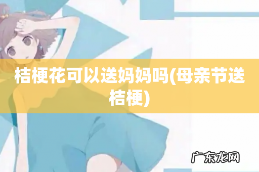 母亲节送桔梗 桔梗花可以送妈妈吗