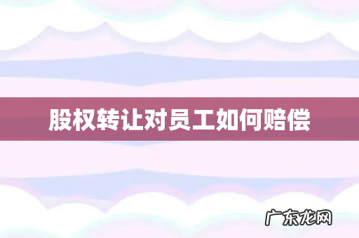 股权转让对员工如何赔偿