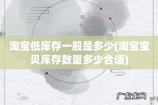 淘宝宝贝库存数量多少合适 淘宝低库存一般是多少