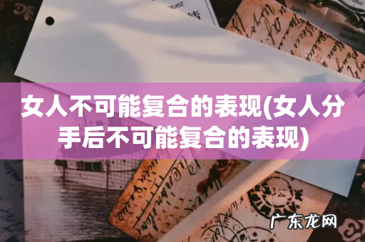 女人分手后不可能复合的表现 女人不可能复合的表现