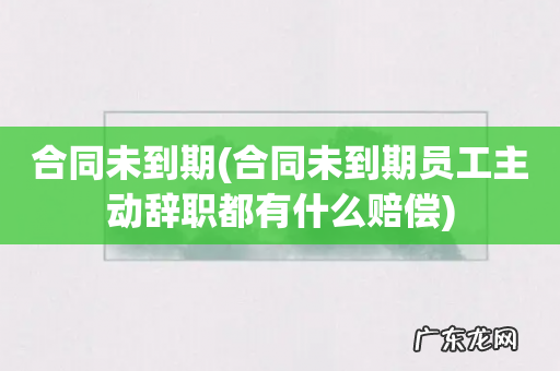 合同未到期员工主动辞职都有什么赔偿 合同未到期