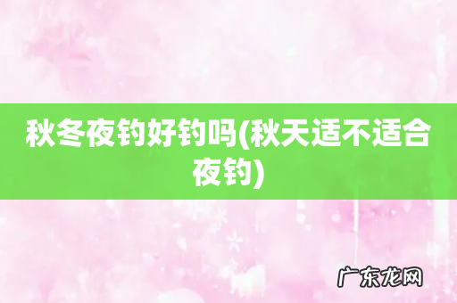 秋天适不适合夜钓 秋冬夜钓好钓吗