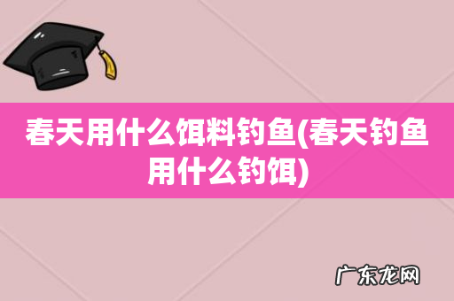 春天钓鱼用什么钓饵 春天用什么饵料钓鱼