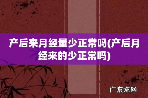 产后月经来的少正常吗 产后来月经量少正常吗