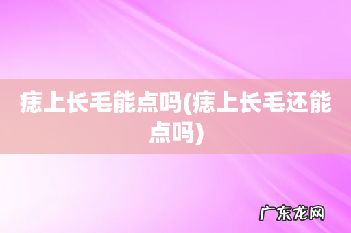 痣上长毛还能点吗 痣上长毛能点吗