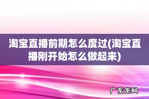 淘宝直播刚开始怎么做起来 淘宝直播前期怎么度过