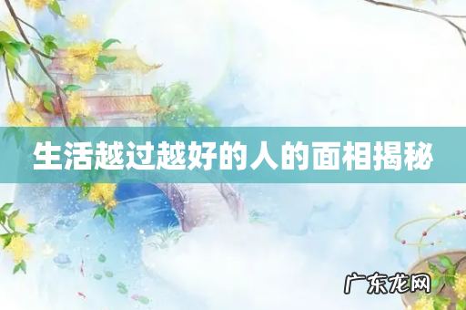 生活越过越好的人的面相揭秘