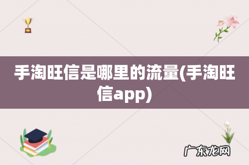 手淘旺信app 手淘旺信是哪里的流量