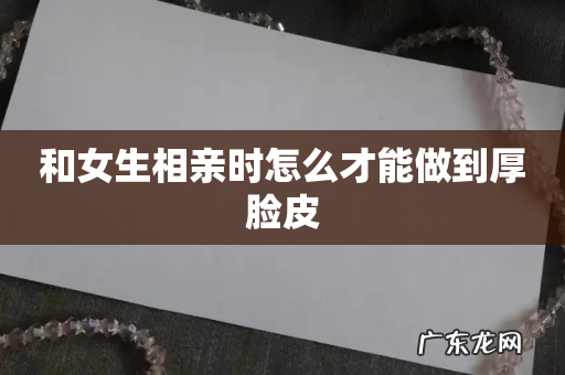 和女生相亲时怎么才能做到厚脸皮