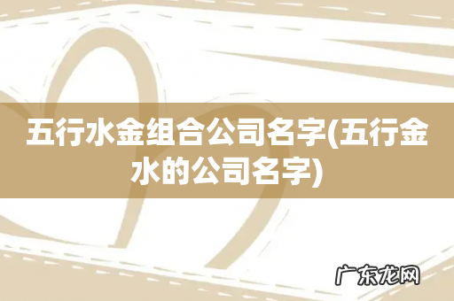 五行金水的公司名字 五行水金组合公司名字