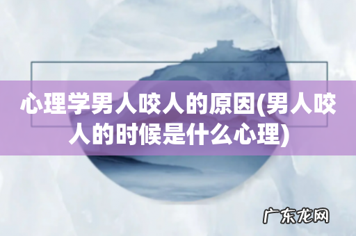 男人咬人的时候是什么心理 心理学男人咬人的原因