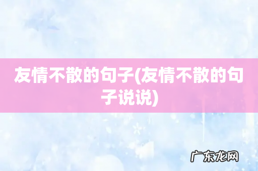 友情不散的句子说说 友情不散的句子