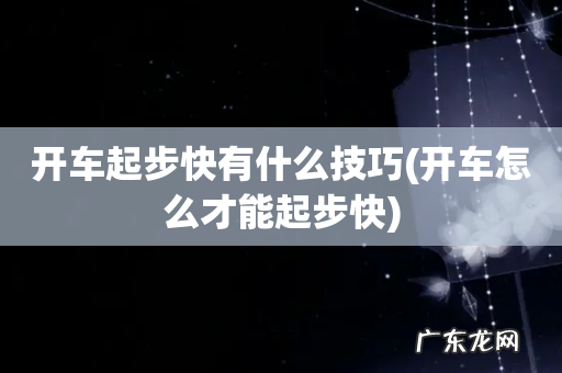 开车怎么才能起步快 开车起步快有什么技巧