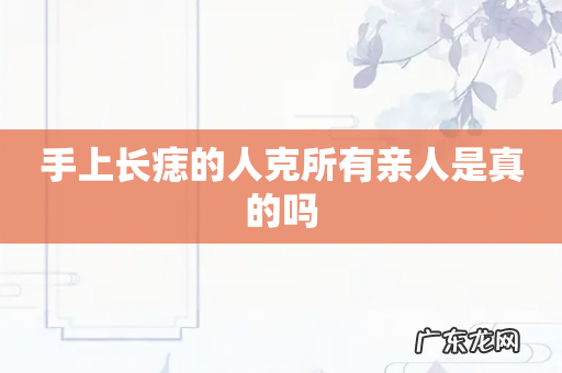手上长痣的人克所有亲人是真的吗