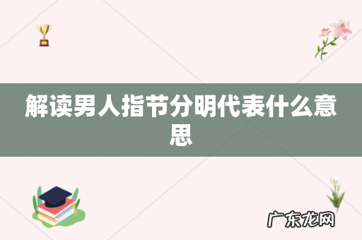 解读男人指节分明代表什么意思