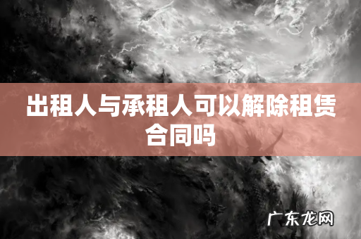 出租人与承租人可以解除租赁合同吗