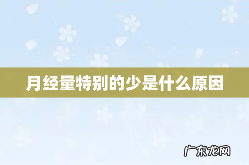 月经量特别的少是什么原因