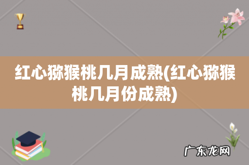 红心猕猴桃几月份成熟 红心猕猴桃几月成熟