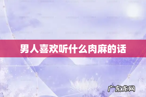 男人喜欢听什么肉麻的话