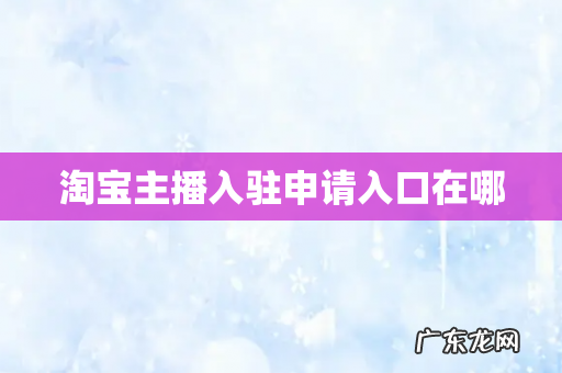 淘宝主播入驻申请入口在哪