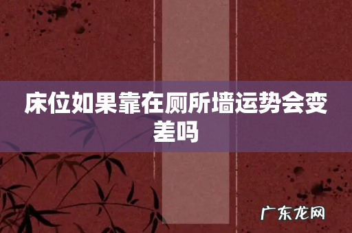 床位如果靠在厕所墙运势会变差吗