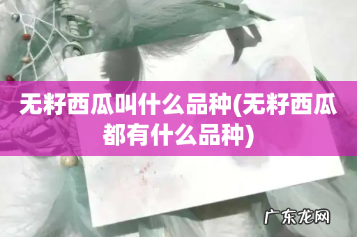 无籽西瓜都有什么品种 无籽西瓜叫什么品种